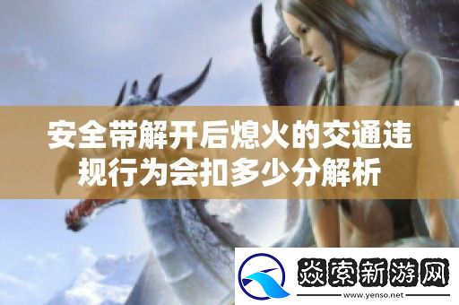 安全带解开后熄火的交通违规行为会扣多少分解析