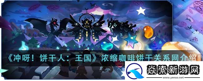 冲呀饼干人王国浓缩咖啡饼干关系网介绍