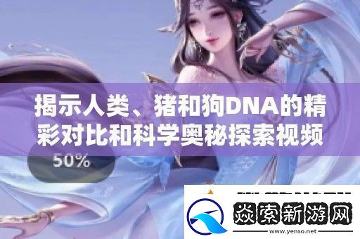 揭示人类、猪和狗DNA的精彩对比和科学奥秘探索视频