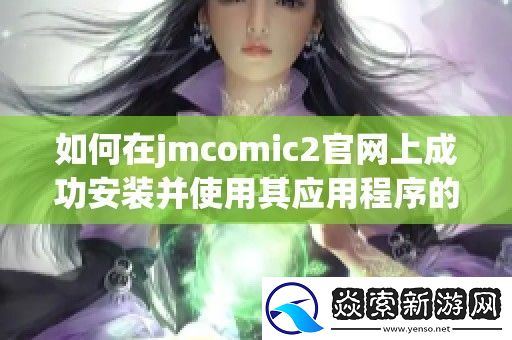 如何在jmcomic2官上成功安装并使用其应用程序的详细指南
