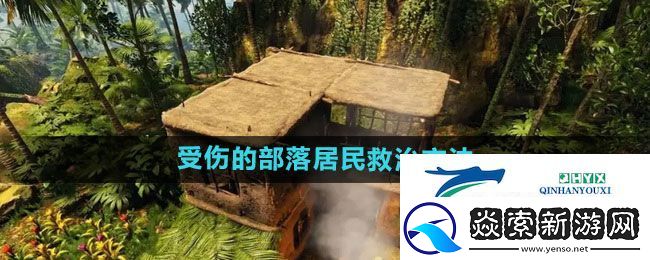 绿色地狱受伤的部落居民救治方法