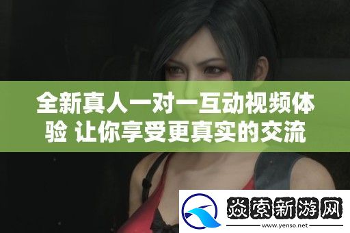 全新真人一对一互动视频体验