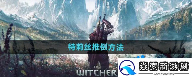 巫师3特莉丝怎么推倒