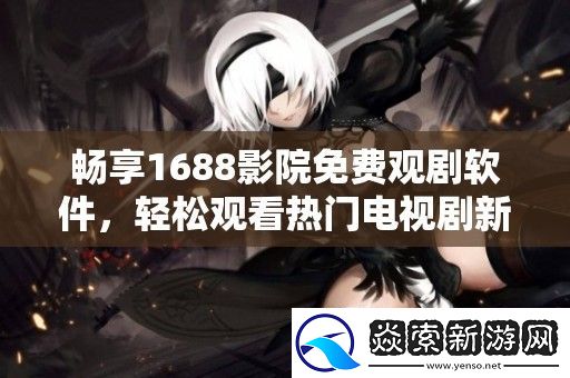 畅享1688影院免费观剧软件