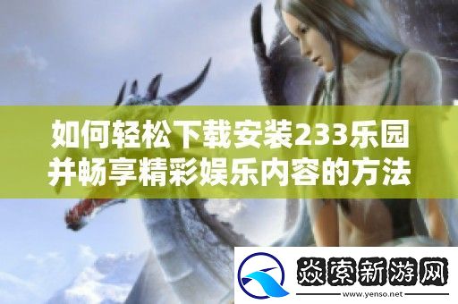 如何轻松下载安装233乐园并畅享精彩娱乐内容的方法分享
