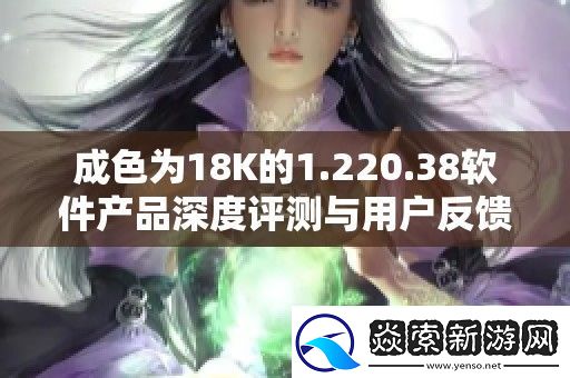 成色为18K的1.220.38软件产品深度评测与用户反馈解析