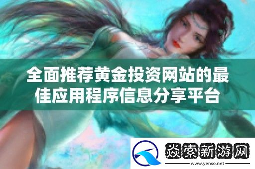 全面推荐黄金投资站的最佳应用程序信息分享平台