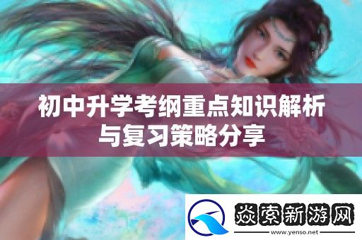 初中升学考纲重点知识解析与复习策略分享