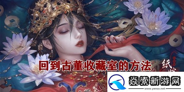 纸嫁衣4怎么回到古董收藏室回到古董收藏室的方法
