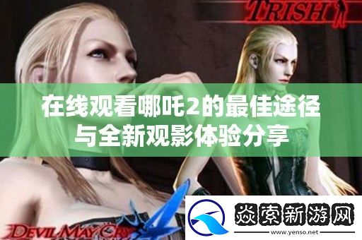 在线观看哪吒2的最佳途径与全新观影体验分享