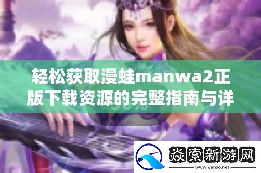 轻松获取漫蛙manwa2正版下载资源的完整指南与详细步骤解析