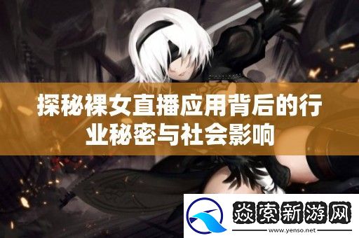探秘裸女直播应用背后的行业秘密与社会影响