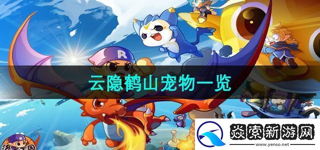 洛克王国云隐鹤山有哪些宠物