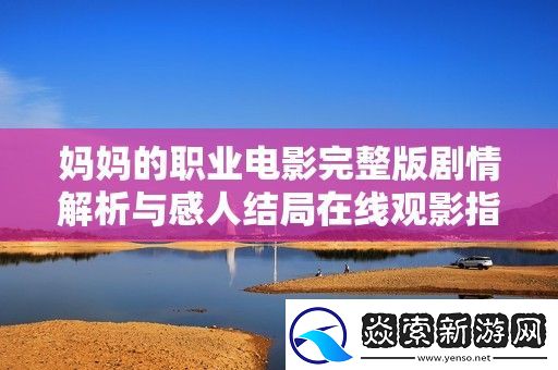 妈**职业电影完整版剧情解析与感人结局在线观影指南