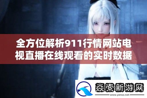 全方位解析911行情站电视直播在线观看的实时数据与市场动态