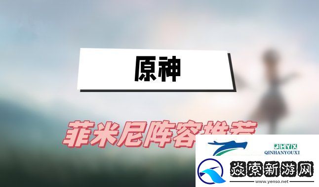 原神菲米尼阵容推荐