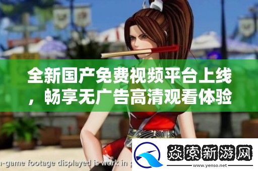 全新国产免费视频平台上线