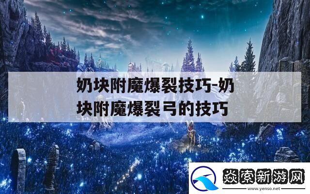 奶块附魔爆裂技巧奶块附魔爆裂弓的技巧