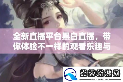 全新直播平台黑白直播