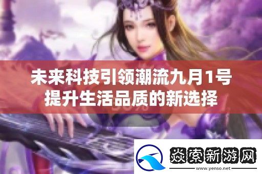 未来科技引领潮流九月1号提升生活品质的新选择