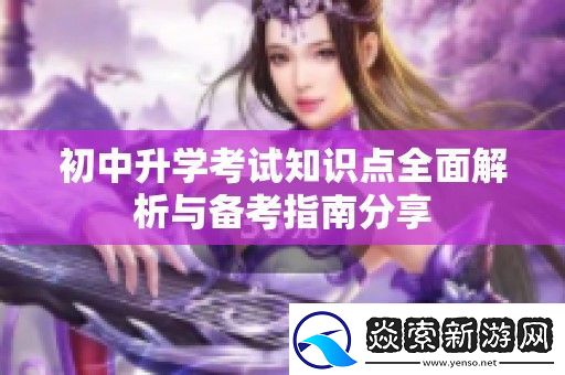初中升学考试知识点全面解析与备考指南分享