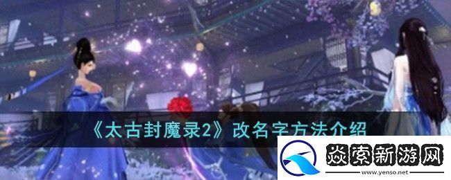 太古封魔录2改名字方法攻略介绍