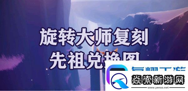 光遇梦想季旋转大师复刻先祖兑换图