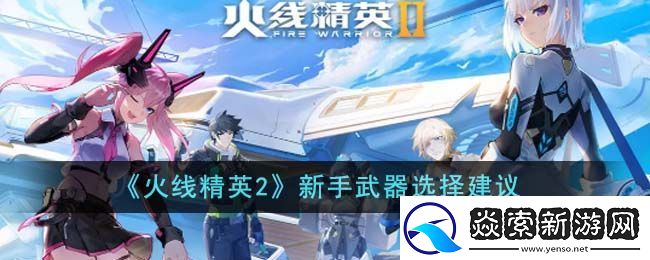 火线精英2新手武器选择建议