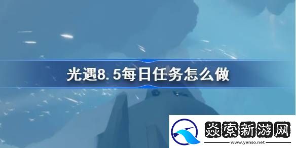 领会光遇8.5每日任务怎么做