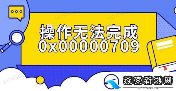 操作无法完成0x00000709错误解决指南