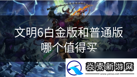 文明6白金版和普通版哪个值得买