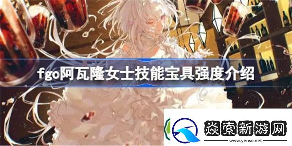 fgo阿瓦隆女士技能宝具怎么样fgo阿瓦隆女士技能宝具强度介绍