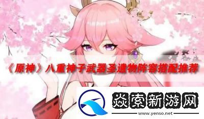八重神子圣遗物与武器推荐