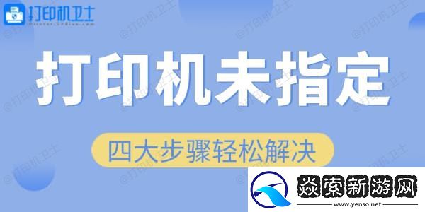 四大步骤轻松解决“未指定打印机”问题