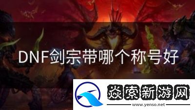 DNF剑宗称号推荐指南