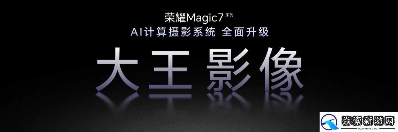 荣耀Magic7系列全面升级大王影像